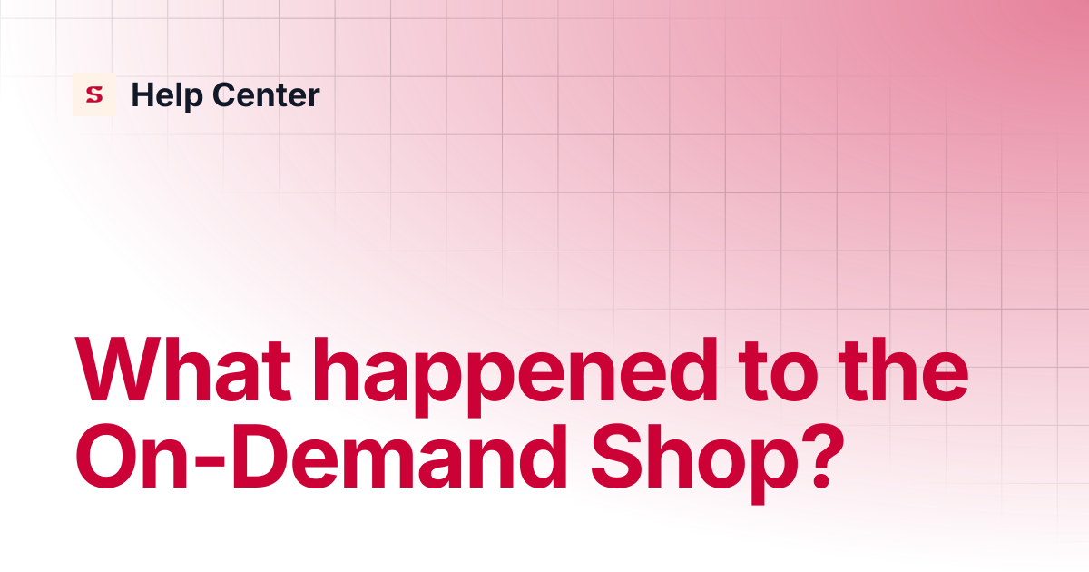 What happened to the On-Demand Shop? | Help Center